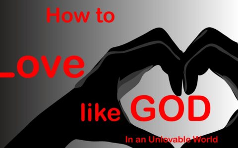 How to Love like GOD in an Unlovable World