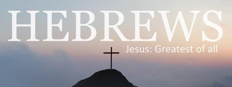 Hebrews – Jesus Greatest of All